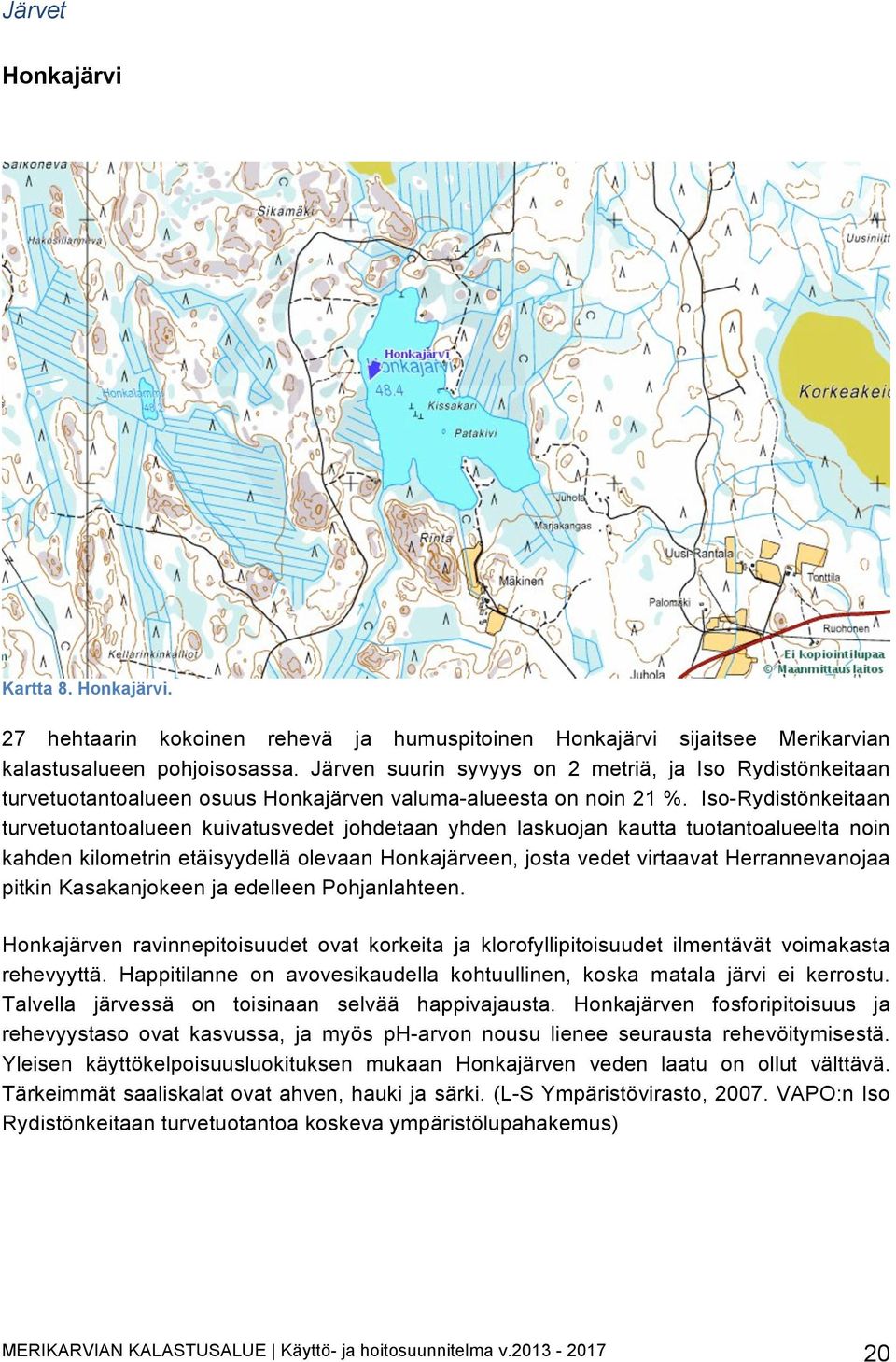 Iso-Rydistönkeitaan turvetuotantoalueen kuivatusvedet johdetaan yhden laskuojan kautta tuotantoalueelta noin kahden kilometrin etäisyydellä olevaan Honkajärveen, josta vedet virtaavat Herrannevanojaa