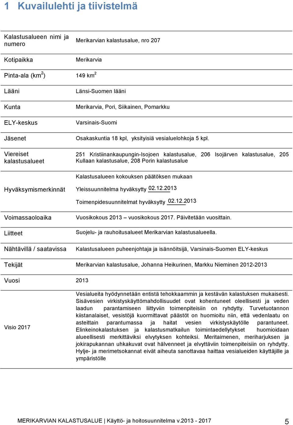 251 Kristiinankaupungin-Isojoen kalastusalue, 206 Isojärven kalastusalue, 205 Kullaan kalastusalue, 208 Porin kalastusalue Kalastusalueen kokouksen päätöksen mukaan Hyväksymismerkinnät