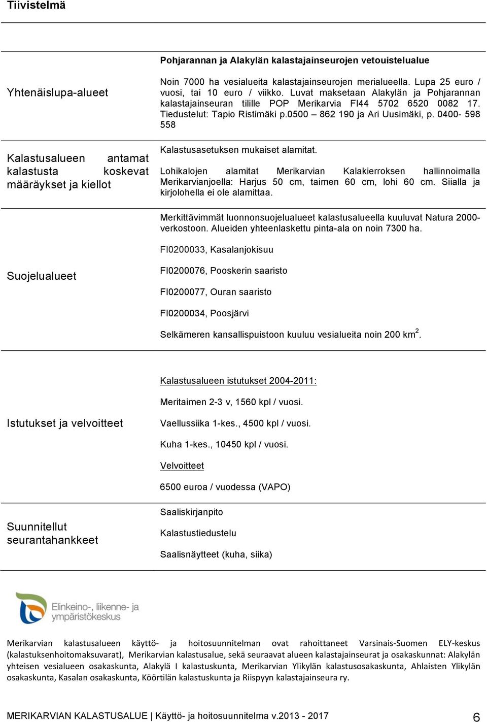 Tiedustelut: Tapio Ristimäki p.0500 862 190 ja Ari Uusimäki, p. 0400-598 558 Kalastusasetuksen mukaiset alamitat.