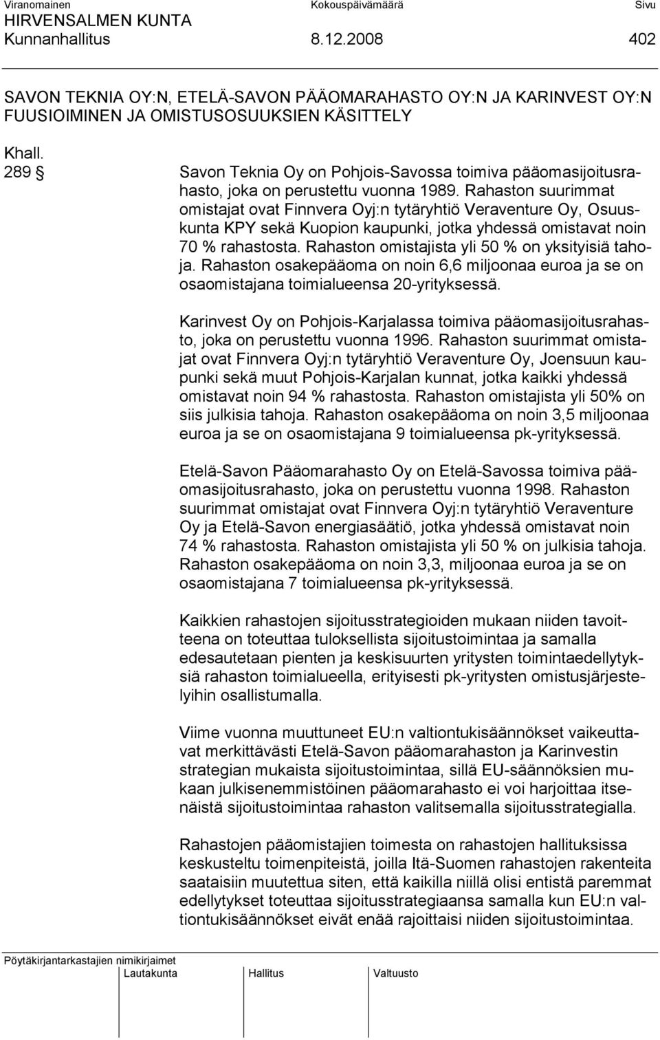 Rahaston suurimmat omistajat ovat Finnvera Oyj:n tytäryhtiö Veraventure Oy, Osuuskunta KPY sekä Kuopion kaupunki, jotka yhdessä omistavat noin 70 % rahastosta.