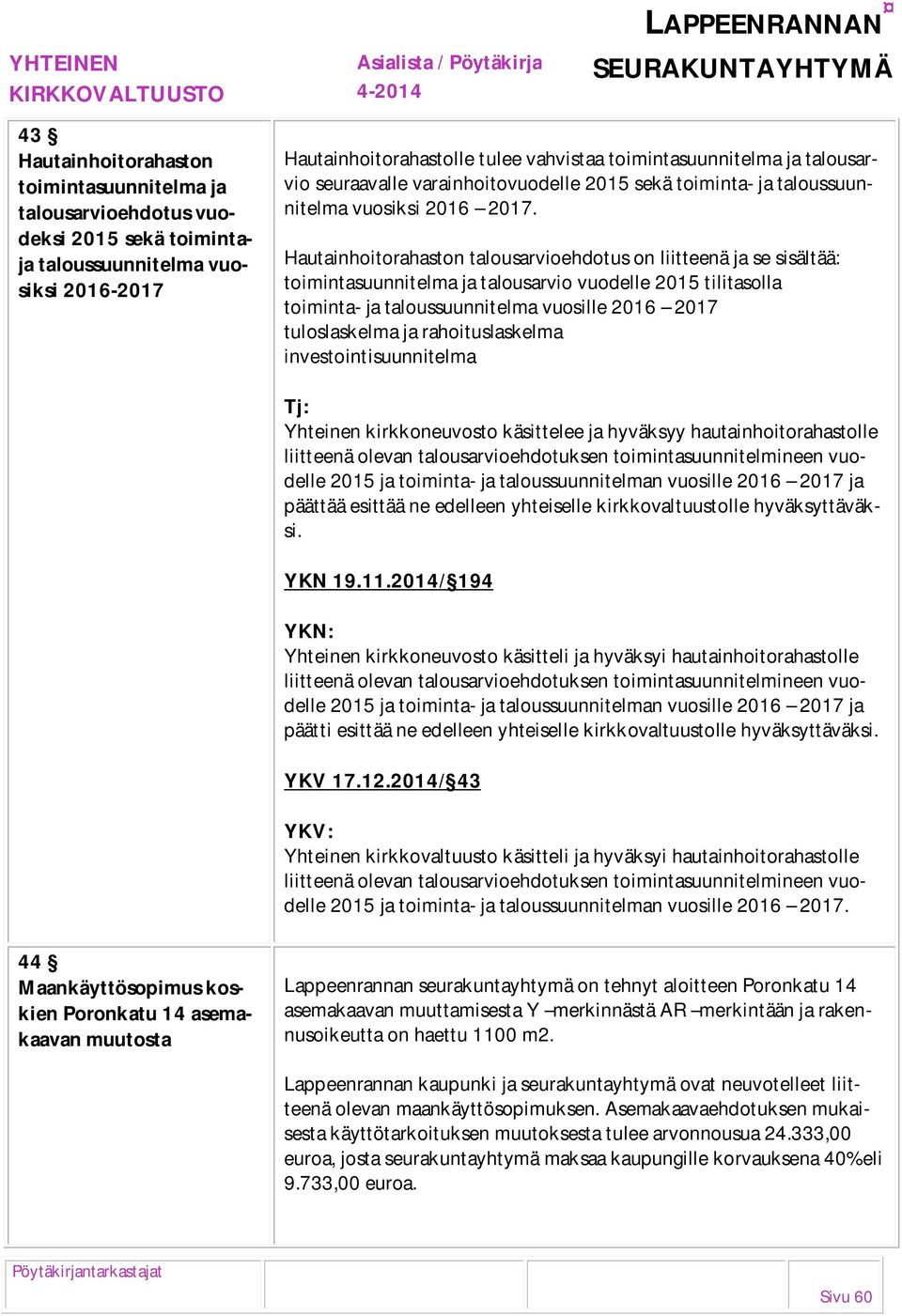 Hautainhoitorahaston talousarvioehdotus on liitteenä ja se sisältää: toimintasuunnitelma ja talousarvio vuodelle 2015 tilitasolla toiminta- ja taloussuunnitelma vuosille 2016 2017 tuloslaskelma ja