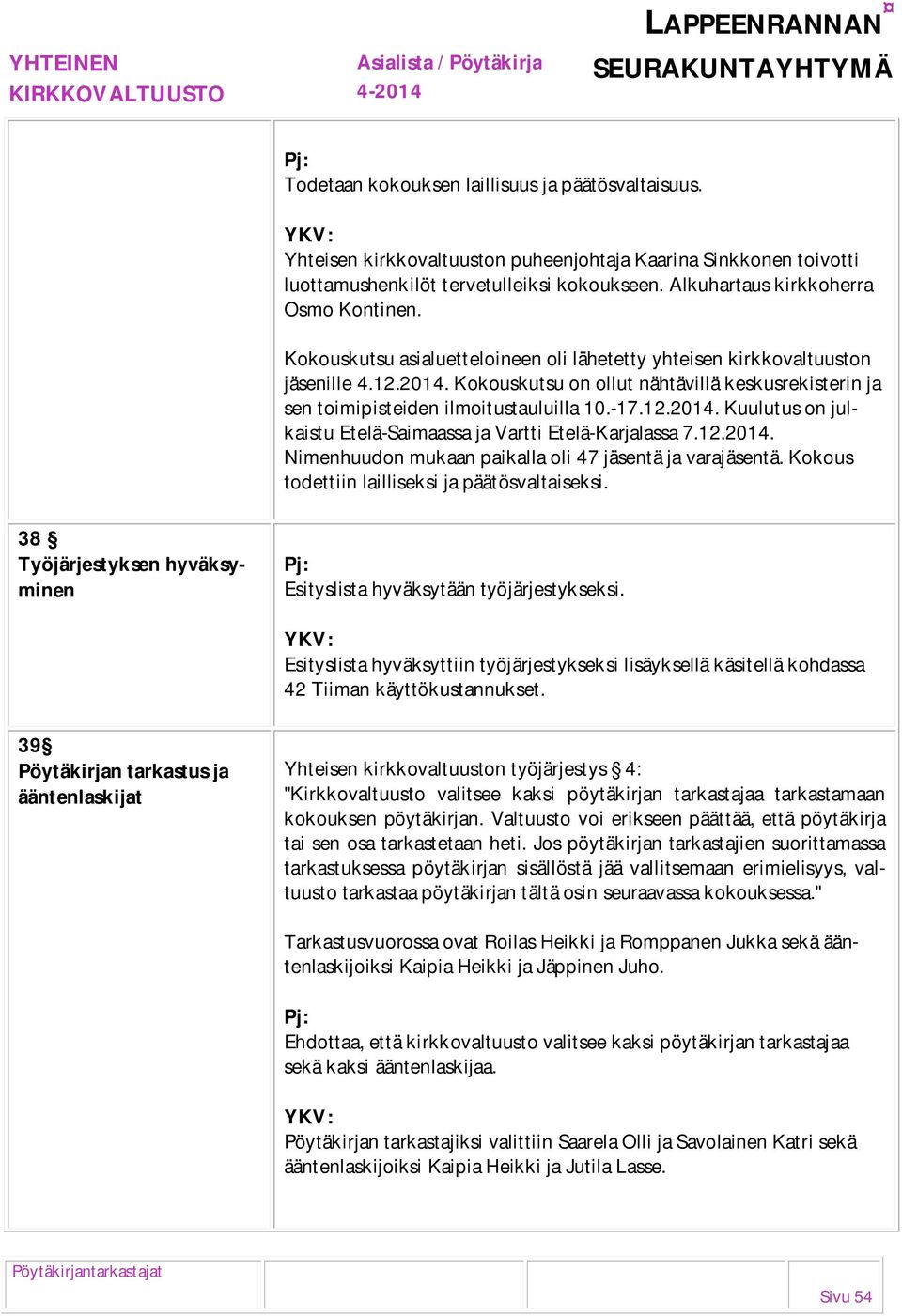 Kokouskutsu on ollut nähtävillä keskusrekisterin ja sen toimipisteiden ilmoitustauluilla 10.-17.12.2014. Kuulutus on julkaistu Etelä-Saimaassa ja Vartti Etelä-Karjalassa 7.12.2014. Nimenhuudon mukaan paikalla oli 47 jäsentä ja varajäsentä.