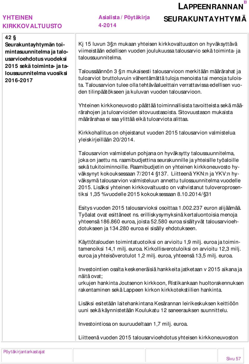 Taloussäännön 3 :n mukaisesti talousarvioon merkitään määrärahat ja tuloarviot bruttoluvuin vähentämättä tuloja menoista tai menoja tuloista.