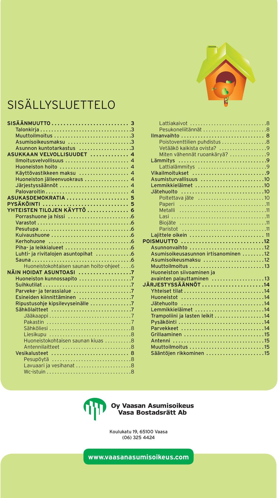 .. 5 YHTEISTEN TILOJEN KÄYTTÖ.... 6 Porrashuone ja hissi.... 6 Varastot.... 6 Pesutupa.... 6 Kuivaushuone.... 6 Kerhohuone... 6 Piha- ja leikkialueet.... 6 Luhti- ja rivitalojen asuntopihat... 6 Sauna.