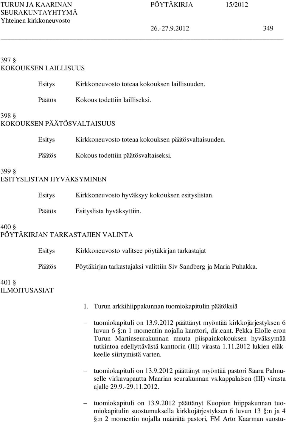 lista hyväksyttiin. 400 PÖYTÄKIRJAN TARKASTAJIEN VALINTA Kirkkoneuvosto valitsee pöytäkirjan tarkastajat Pöytäkirjan tarkastajaksi valittiin Siv Sandberg ja Maria Puhakka. 401 ILMOITUSASIAT 1.