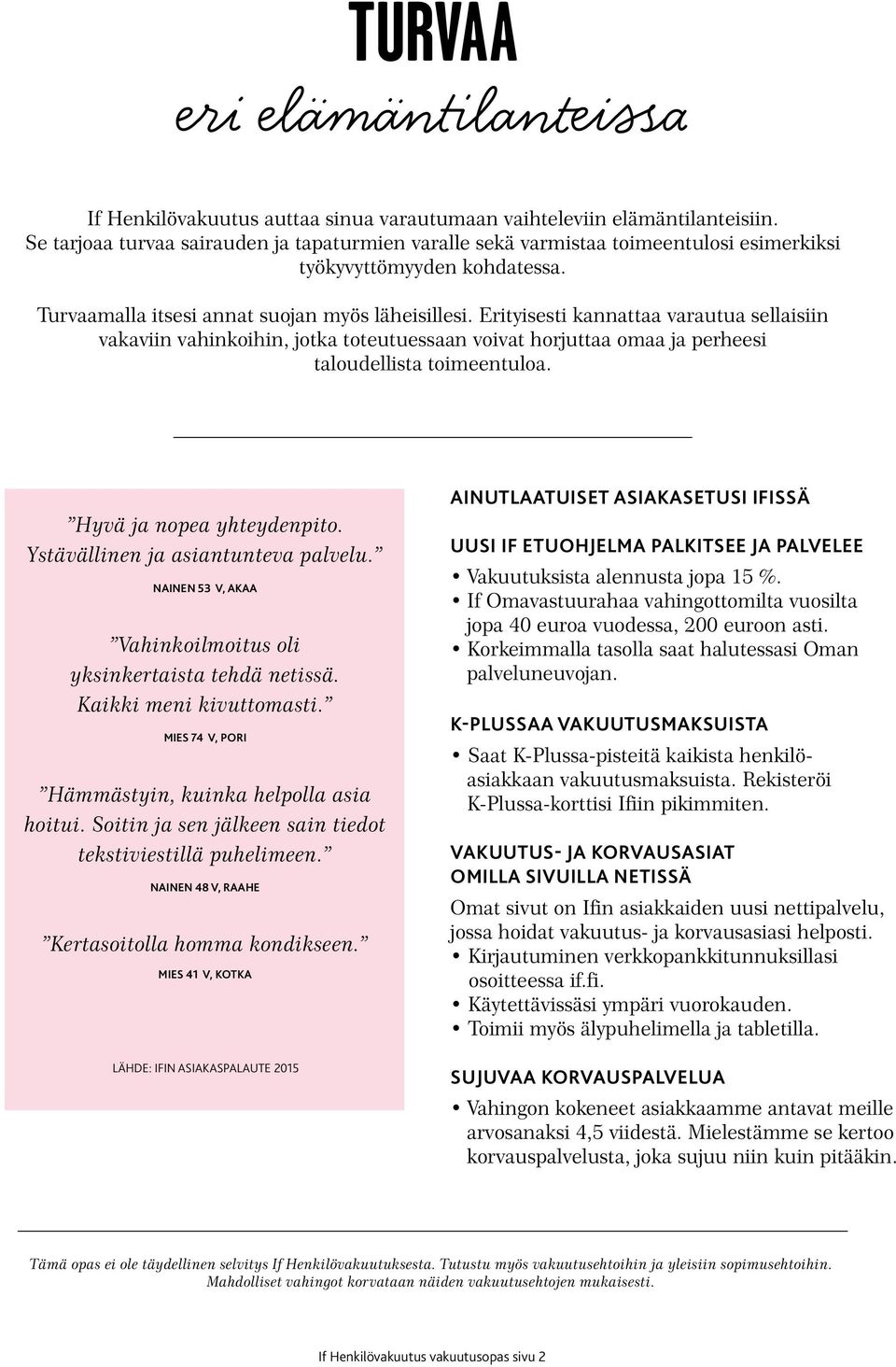 Erityisesti kannattaa varautua sellaisiin vakaviin vahinkoihin, jotka toteutuessaan voivat horjuttaa omaa ja perheesi taloudellista toimeentuloa. Hyvä ja nopea yhteydenpito.