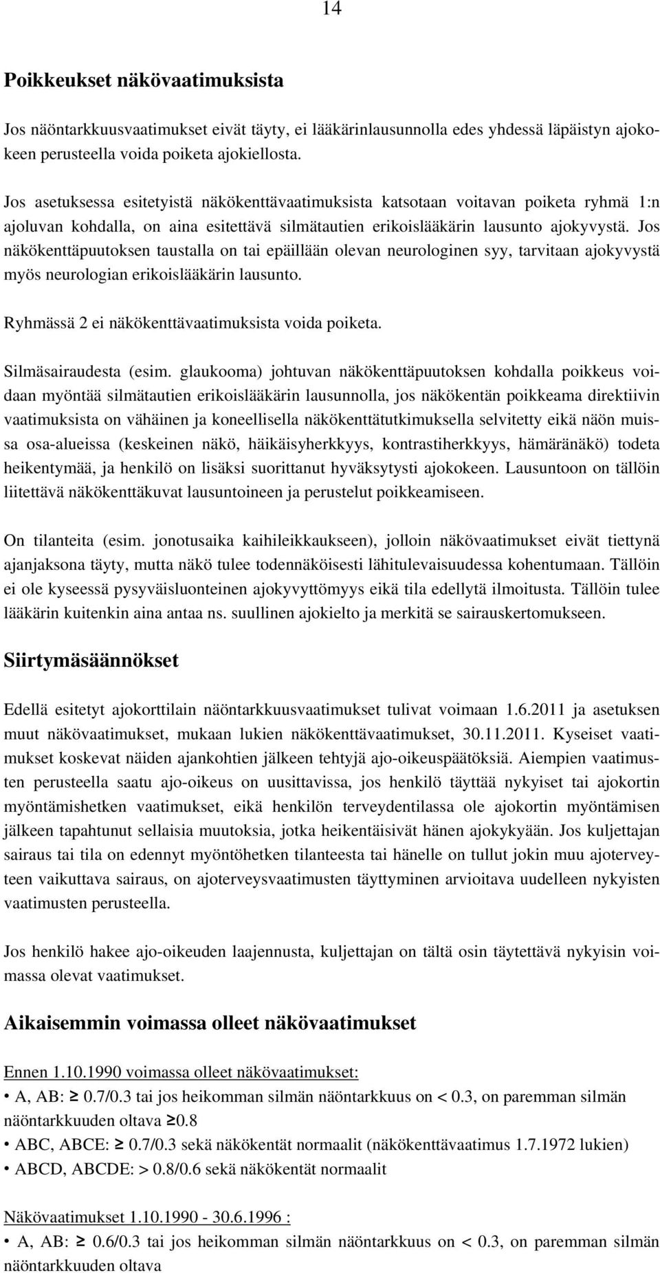 Jos näkökenttäpuutoksen taustalla on tai epäillään olevan neurologinen syy, tarvitaan ajokyvystä myös neurologian erikoislääkärin lausunto. Ryhmässä 2 ei näkökenttävaatimuksista voida poiketa.