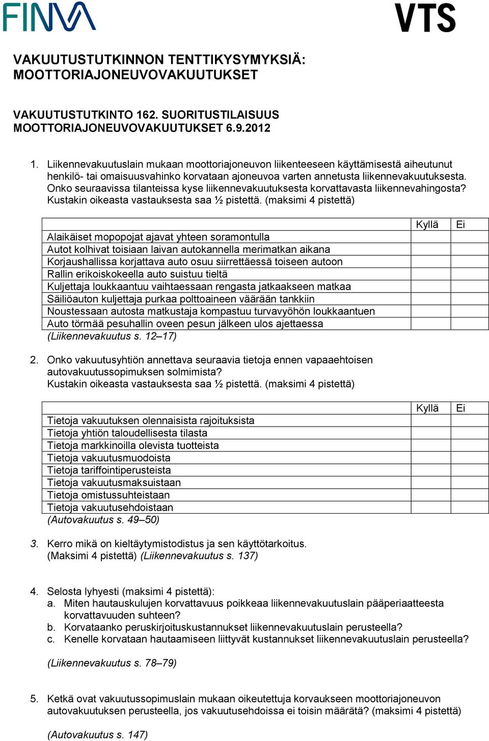 Onko seuraavissa tilanteissa kyse liikennevakuutuksesta korvattavasta liikennevahingosta? Kustakin oikeasta vastauksesta saa ½ pistettä.