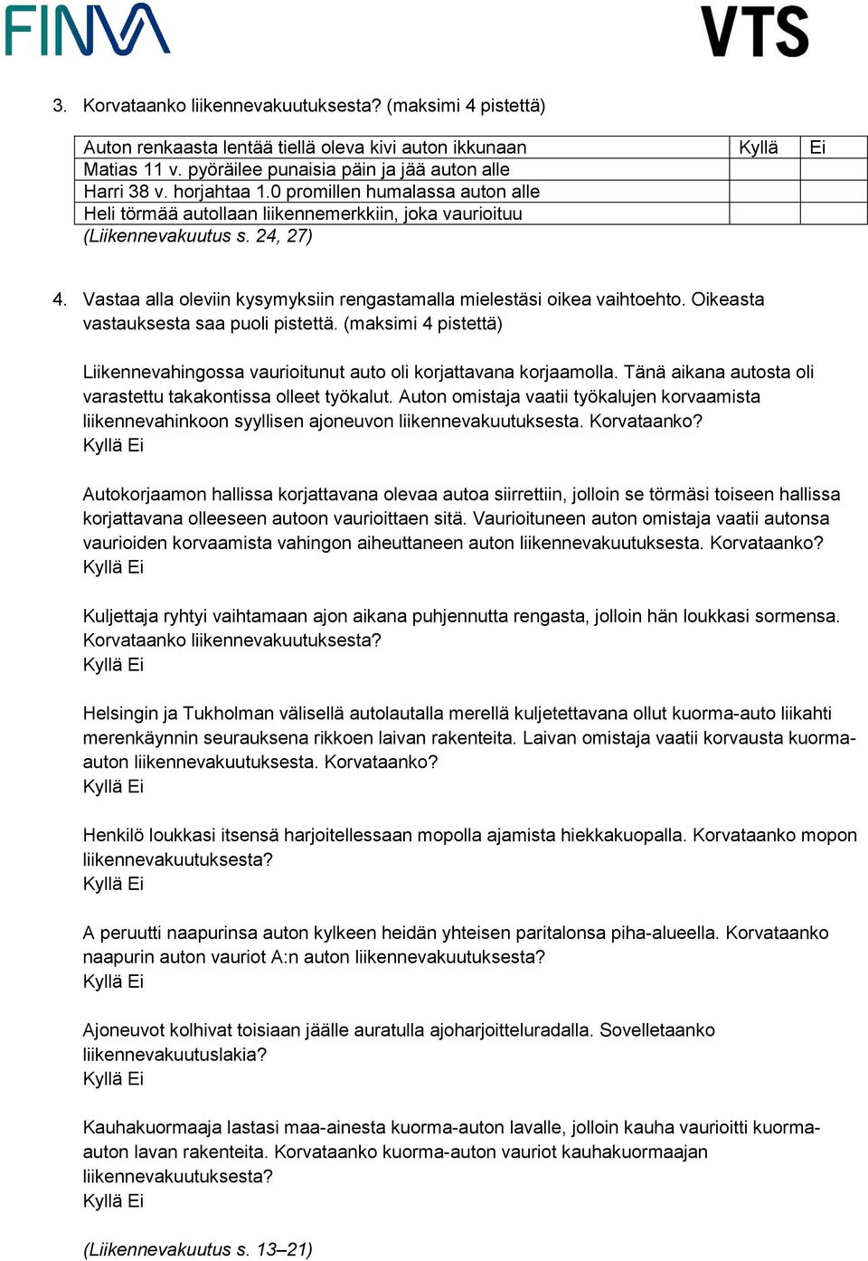 Oikeasta vastauksesta saa puoli pistettä. (maksimi 4 pistettä) Liikennevahingossa vaurioitunut auto oli korjattavana korjaamolla. Tänä aikana autosta oli varastettu takakontissa olleet työkalut.