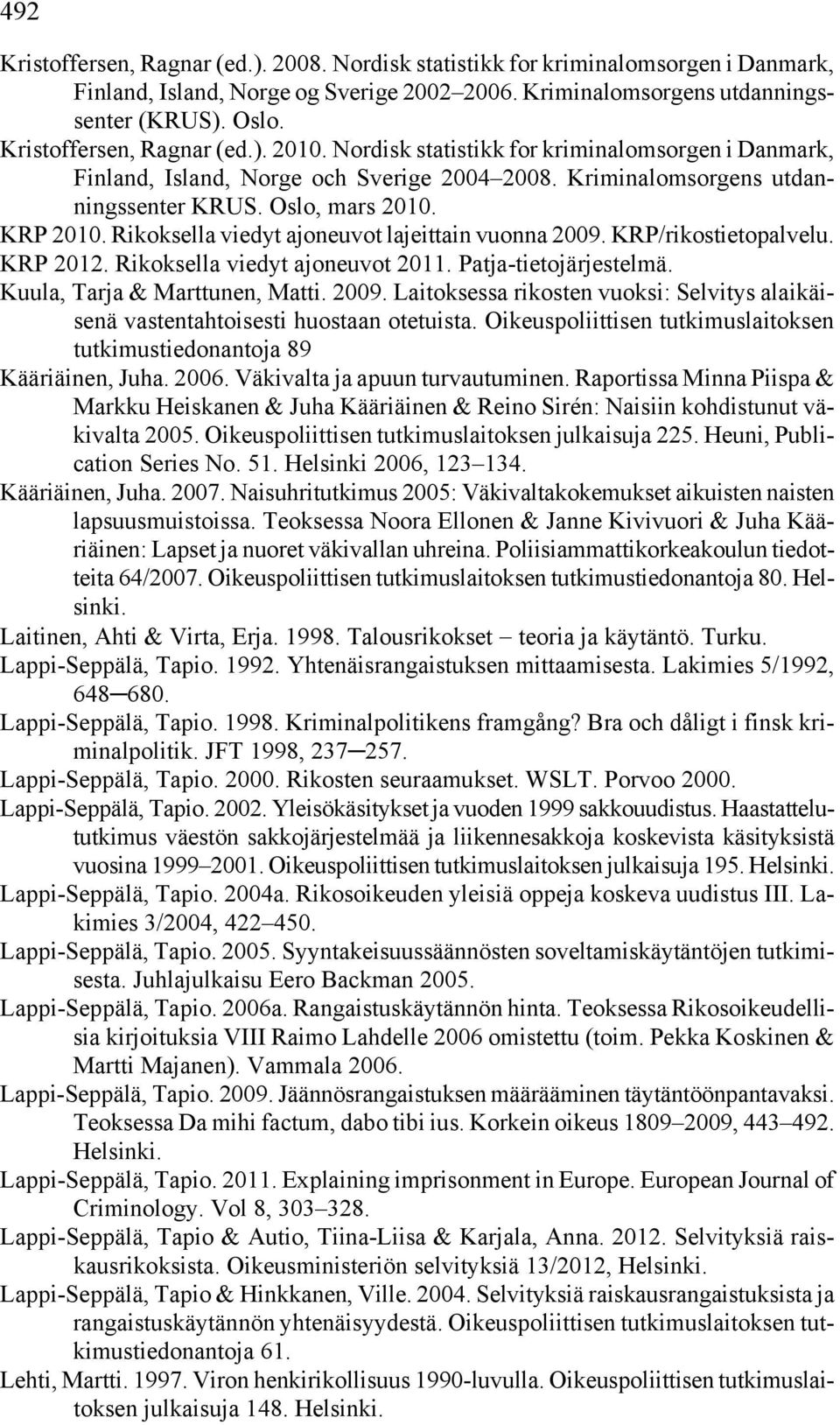 Rikoksella viedyt ajoneuvot lajeittain vuonna 2009. KRP/rikostietopalvelu. KRP 2012. Rikoksella viedyt ajoneuvot 2011. Patja-tietojärjestelmä. Kuula, Tarja & Marttunen, Matti. 2009. Laitoksessa rikosten vuoksi: Selvitys alaikäisenä vastentahtoisesti huostaan otetuista.