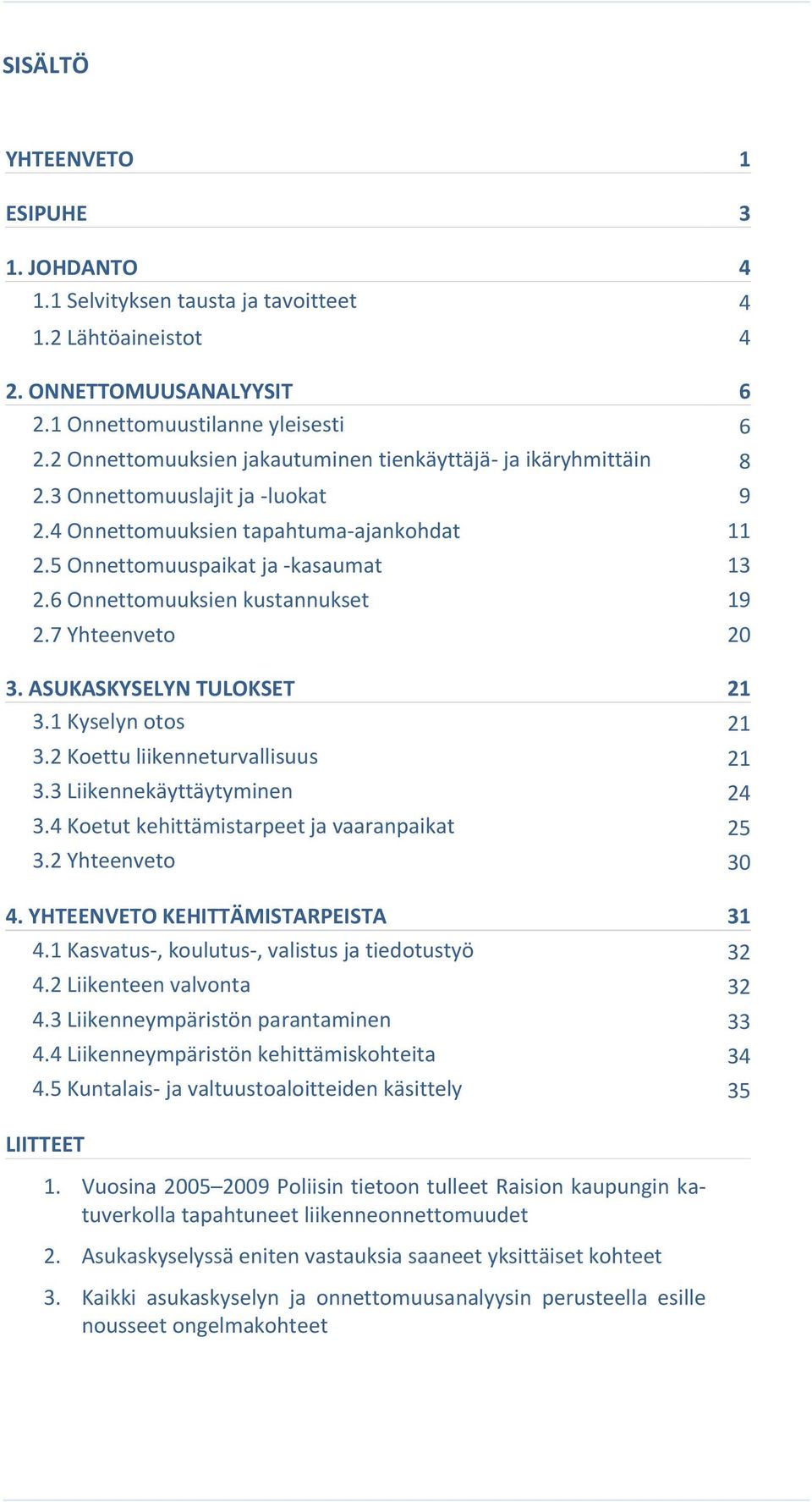 6 Onnettomuuksien kustannukset 19 2.7 Yhteenveto 20 3. ASUKASKYSELYN TULOKSET 21 3.1 Kyselyn otos 21 3.2 Koettu liikenneturvallisuus 21 3.3 Liikennekäyttäytyminen 24 3.