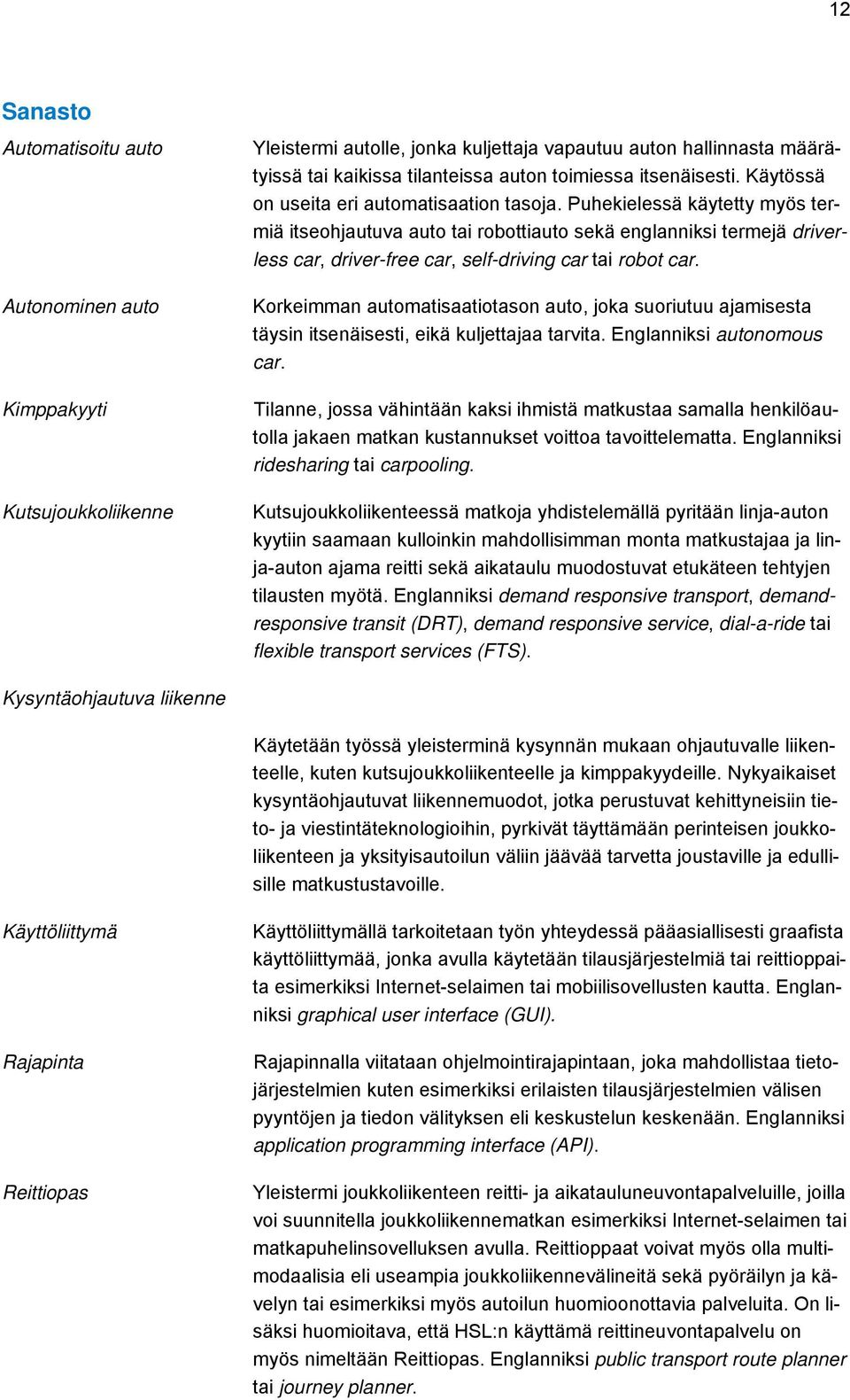 Puhekielessä käytetty myös termiä itseohjautuva auto tai robottiauto sekä englanniksi termejä driverless car, driver-free car, self-driving car tai robot car.