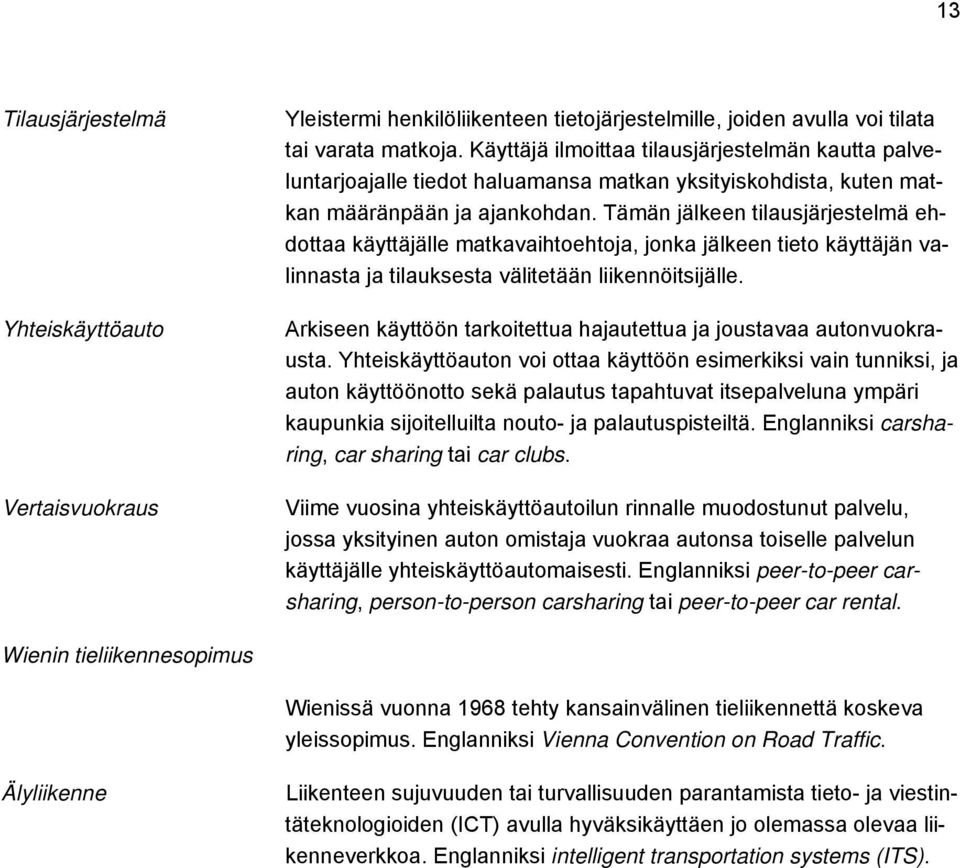 Tämän jälkeen tilausjärjestelmä ehdottaa käyttäjälle matkavaihtoehtoja, jonka jälkeen tieto käyttäjän valinnasta ja tilauksesta välitetään liikennöitsijälle.