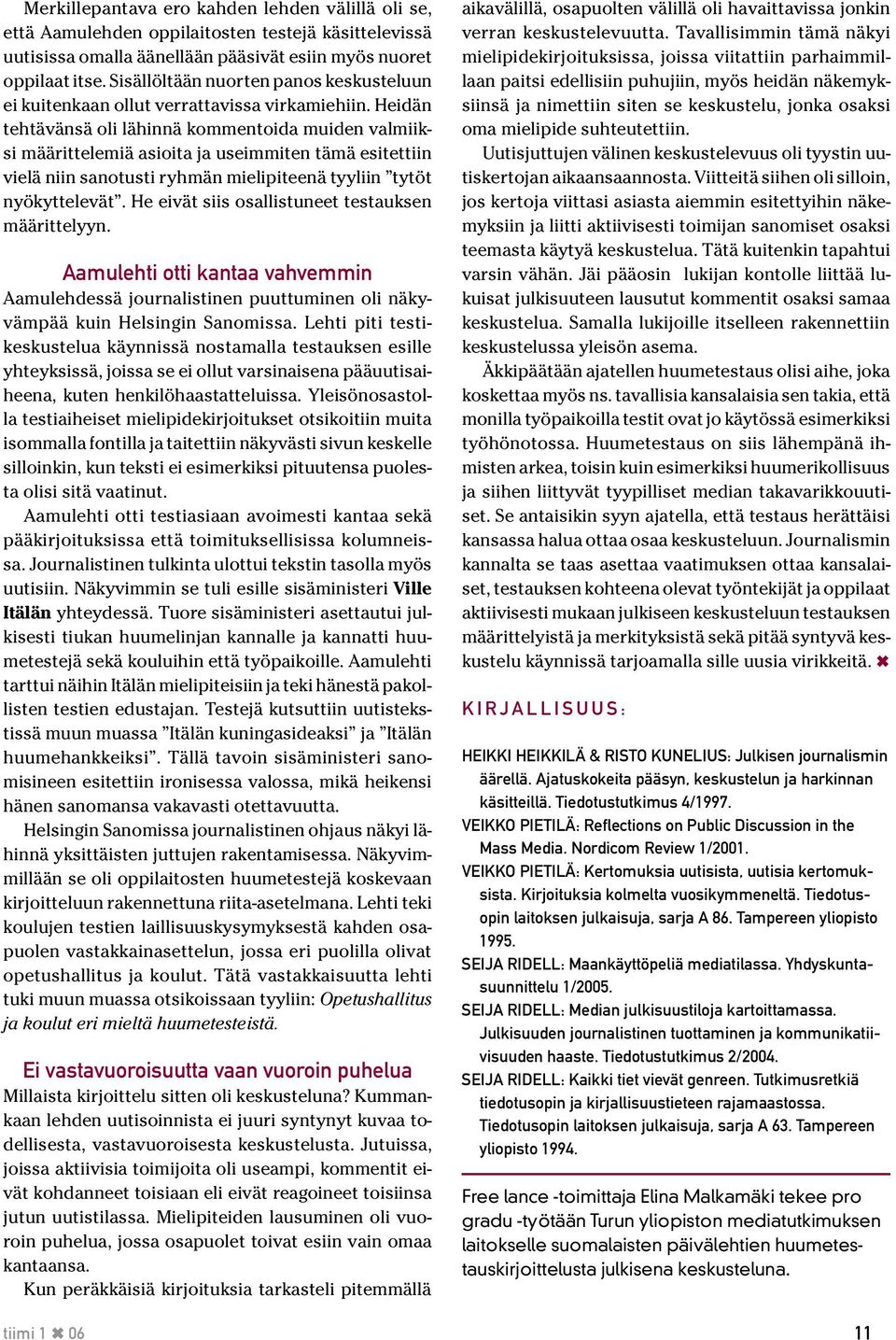 Heidän tehtävänsä oli lähinnä kommentoida muiden valmiiksi määrittelemiä asioita ja useimmiten tämä esitettiin vielä niin sanotusti ryhmän mielipiteenä tyyliin tytöt nyökyttelevät.