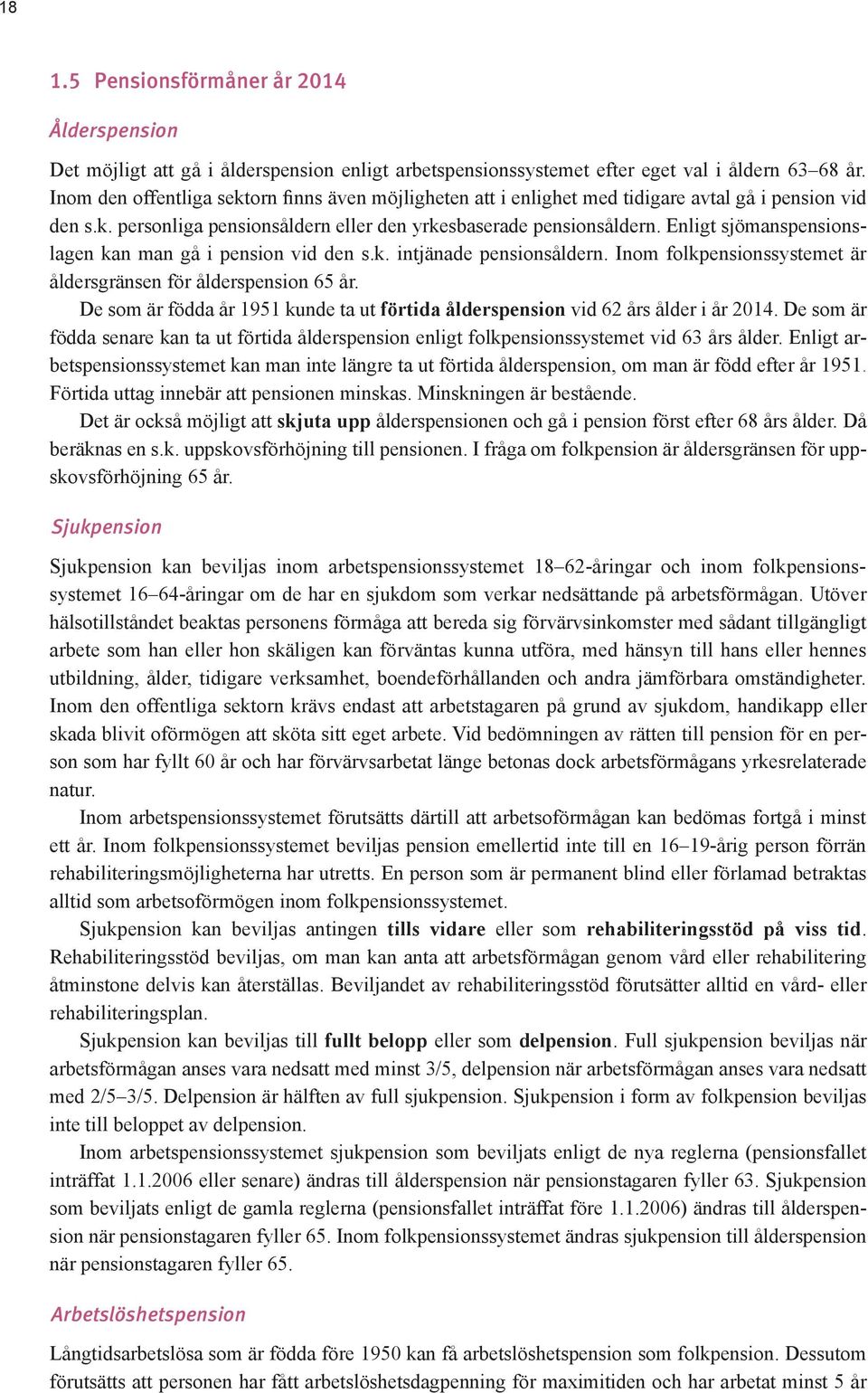 Enligt sjömanspensionslagen kan man gå i pension vid den s.k. intjänade pensionsåldern. Inom folkpensionssystemet är åldersgränsen för ålderspension 65 år.