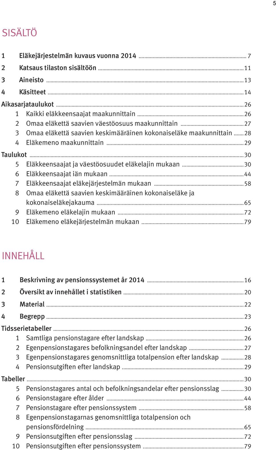 ..30 5 Eläkkeensaajat ja väestöosuudet eläkelajin mukaan...30 6 Eläkkeensaajat iän mukaan...44 7 Eläkkeensaajat eläkejärjestelmän mukaan.