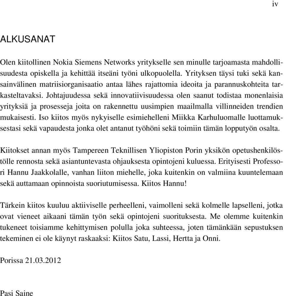 Johtajuudessa sekä innovatiivisuudessa olen saanut todistaa monenlaisia yrityksiä ja prosesseja joita on rakennettu uusimpien maailmalla villinneiden trendien mukaisesti.