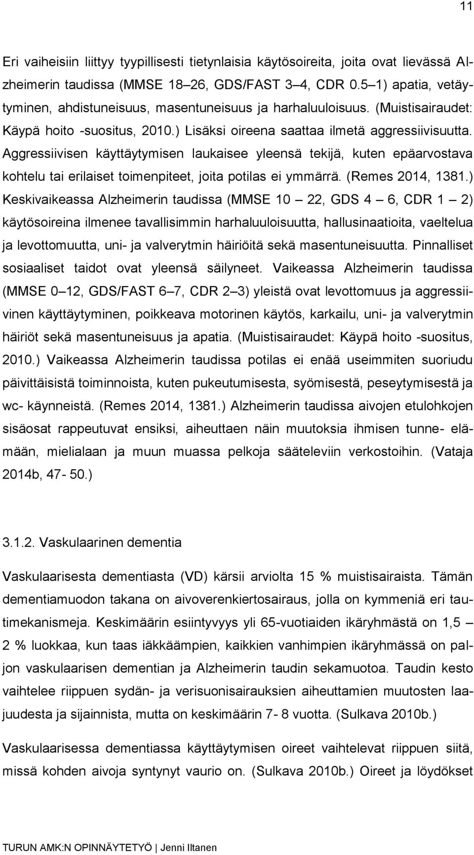 Aggressiivisen käyttäytymisen laukaisee yleensä tekijä, kuten epäarvostava kohtelu tai erilaiset toimenpiteet, joita potilas ei ymmärrä. (Remes 2014, 1381.