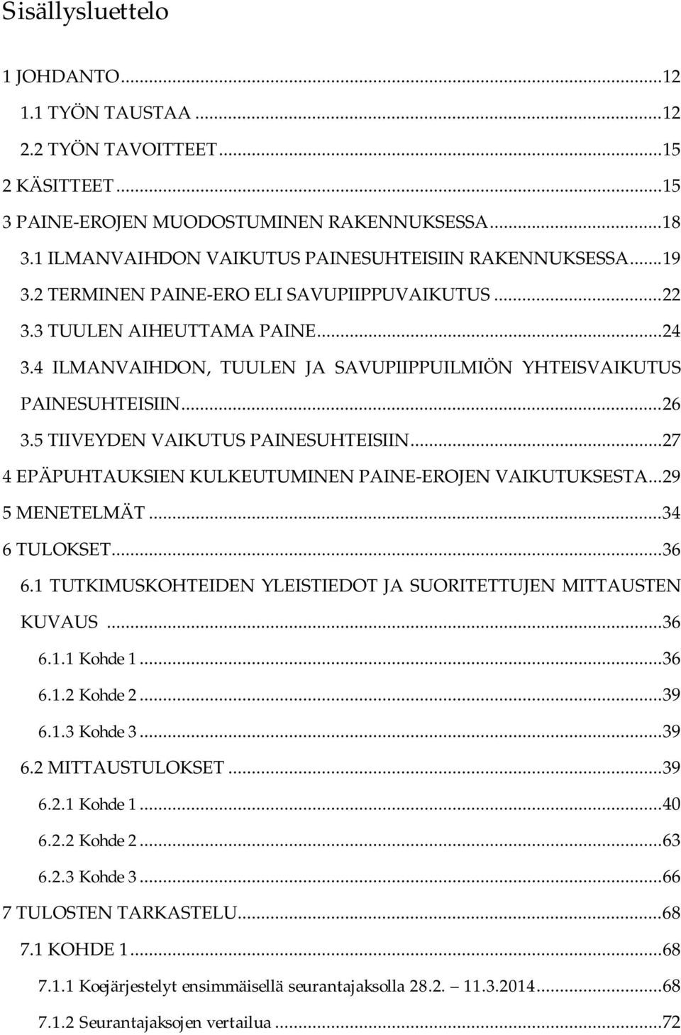 4 ILMANVAIHDON, TUULEN JA SAVUPIIPPUILMIÖN YHTEISVAIKUTUS PAINESUHTEISIIN... 26 3.5 TIIVEYDEN VAIKUTUS PAINESUHTEISIIN... 27 4 EPÄPUHTAUKSIEN KULKEUTUMINEN PAINE-EROJEN VAIKUTUKSESTA... 29 5 MENETELMÄT.