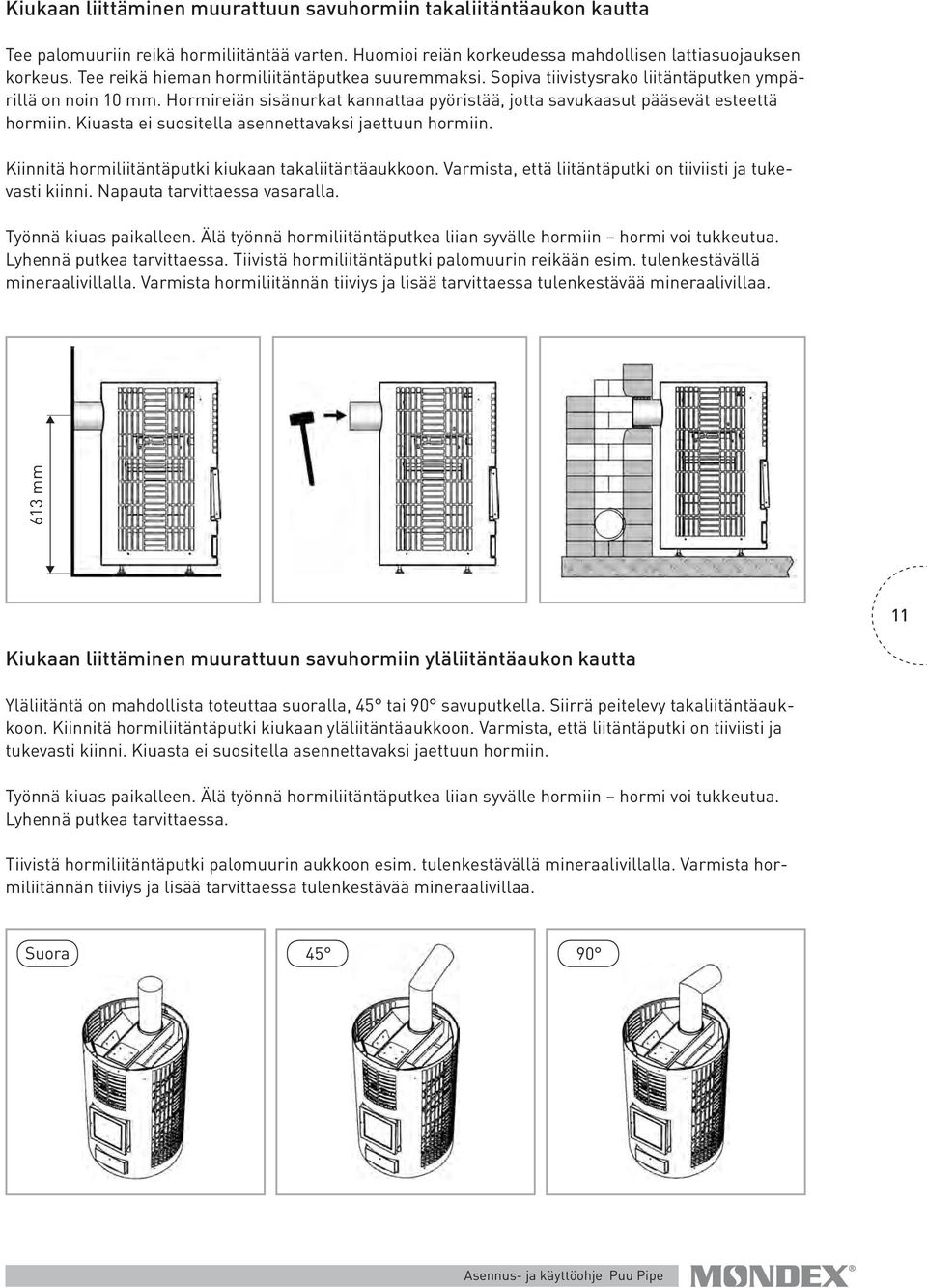 Kiuasta ei suositella asennettavaksi jaettuun hormiin. Kiinnitä hormiliitäntäputki kiukaan takaliitäntäaukkoon. Varmista, että liitäntäputki on tiiviisti ja tukevasti kiinni.