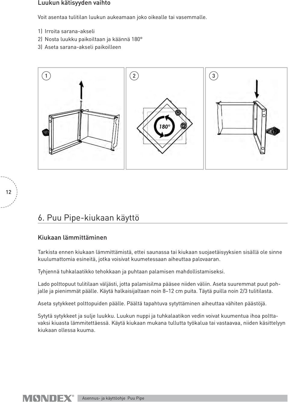 Puu Pipe-kiukaan käyttö Kiukaan lämmittäminen Tarkista ennen kiukaan lämmittämistä, ettei saunassa tai kiukaan suojaetäisyyksien sisällä ole sinne kuulumattomia esineitä, jotka voisivat kuumetessaan