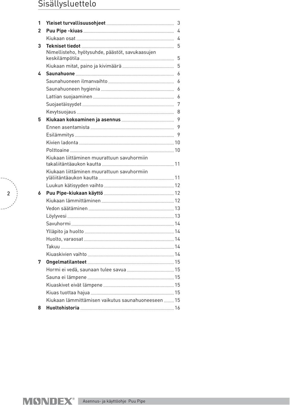 9 Kivien ladonta 10 Polttoaine 10 Kiukaan liittäminen muurattuun savuhormiin takaliitäntäaukon kautta 11 Kiukaan liittäminen muurattuun savuhormiin yläliitäntäaukon kautta 11 Luukun kätisyyden vaihto