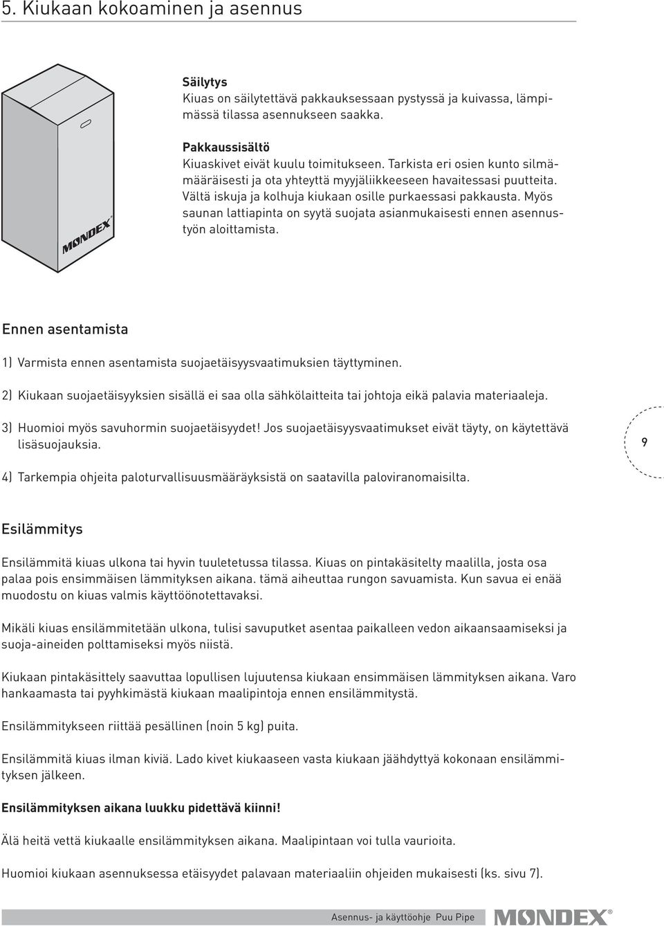 Myös saunan lattiapinta on syytä suojata asianmukaisesti ennen asennustyön aloittamista. Ennen asentamista 1) Varmista ennen asentamista suojaetäisyysvaatimuksien täyttyminen.