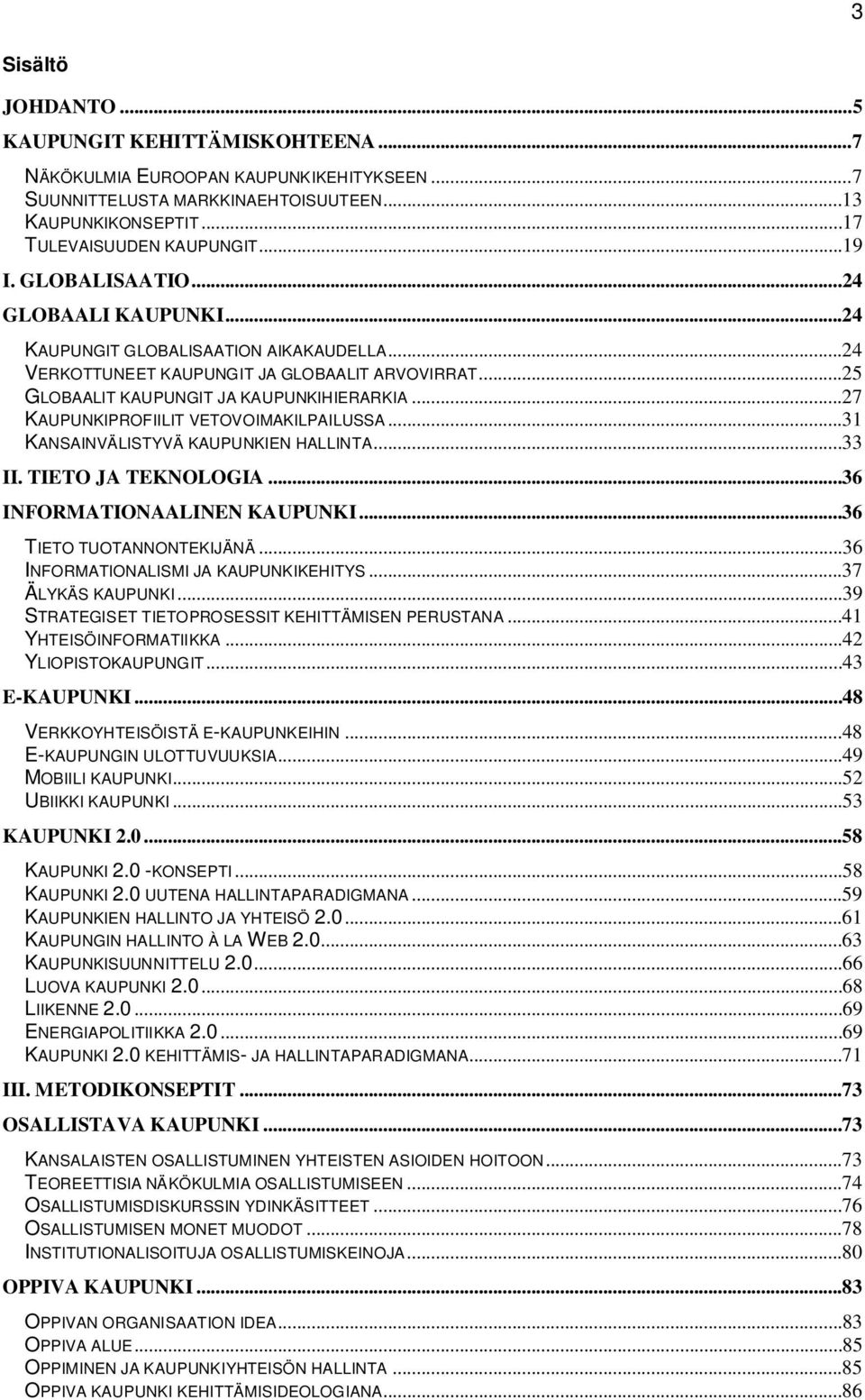 ..27 KAUPUNKIPROFIILIT VETOVOIMAKILPAILUSSA...31 KANSAINVÄLISTYVÄ KAUPUNKIEN HALLINTA...33 II. TIETO JA TEKNOLOGIA...36 INFORMATIONAALINEN KAUPUNKI...36 TIETO TUOTANNONTEKIJÄNÄ.