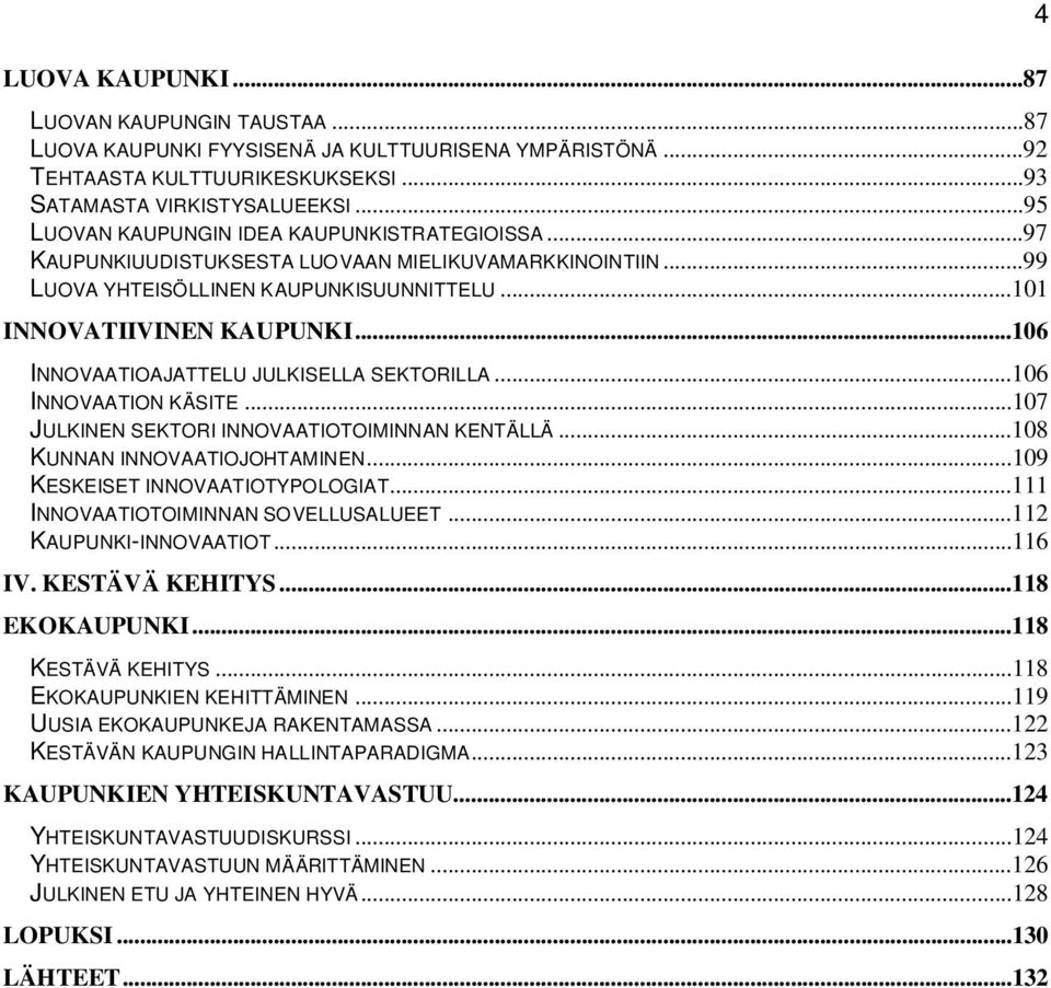 ..106 INNOVAATIOAJATTELU JULKISELLA SEKTORILLA...106 INNOVAATION KÄSITE...107 JULKINEN SEKTORI INNOVAATIOTOIMINNAN KENTÄLLÄ...108 KUNNAN INNOVAATIOJOHTAMINEN...109 KESKEISET INNOVAATIOTYPOLOGIAT.