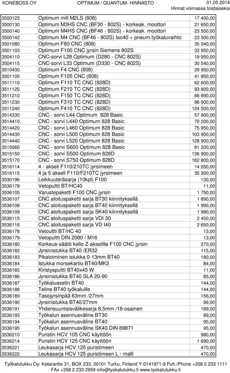 työkaluvaihto 23 500,00 3501080 Optimum F80 CNC (808) 35 540,00 3501103 Optimum F100 CNC jyrsin Siemens 802S 33 950,00 3504110 CNC-sorvi L28 Optimum (D280 - CNC 802S) 19 950,00 3504115 CNC-sorvi L33