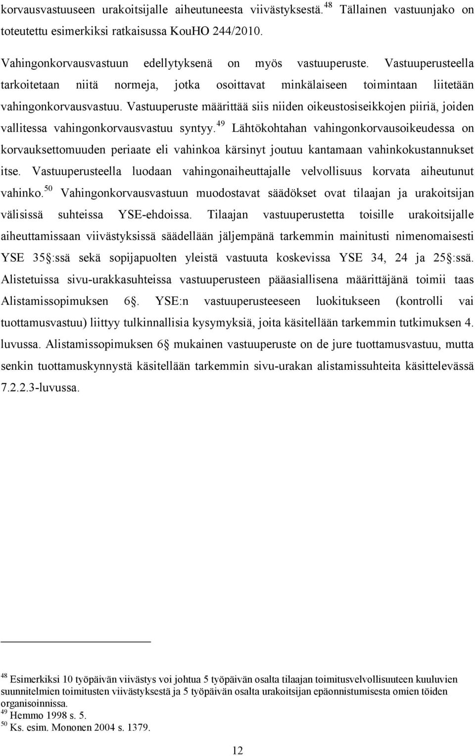 Vastuuperusteella tarkoitetaan niitä normeja, jotka osoittavat minkälaiseen toimintaan liitetään vahingonkorvausvastuu.