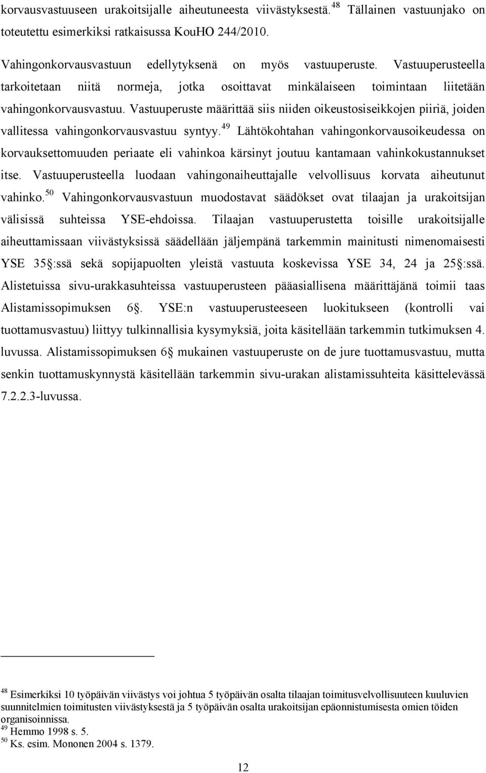 Vastuuperusteella tarkoitetaan niitä normeja, jotka osoittavat minkälaiseen toimintaan liitetään vahingonkorvausvastuu.