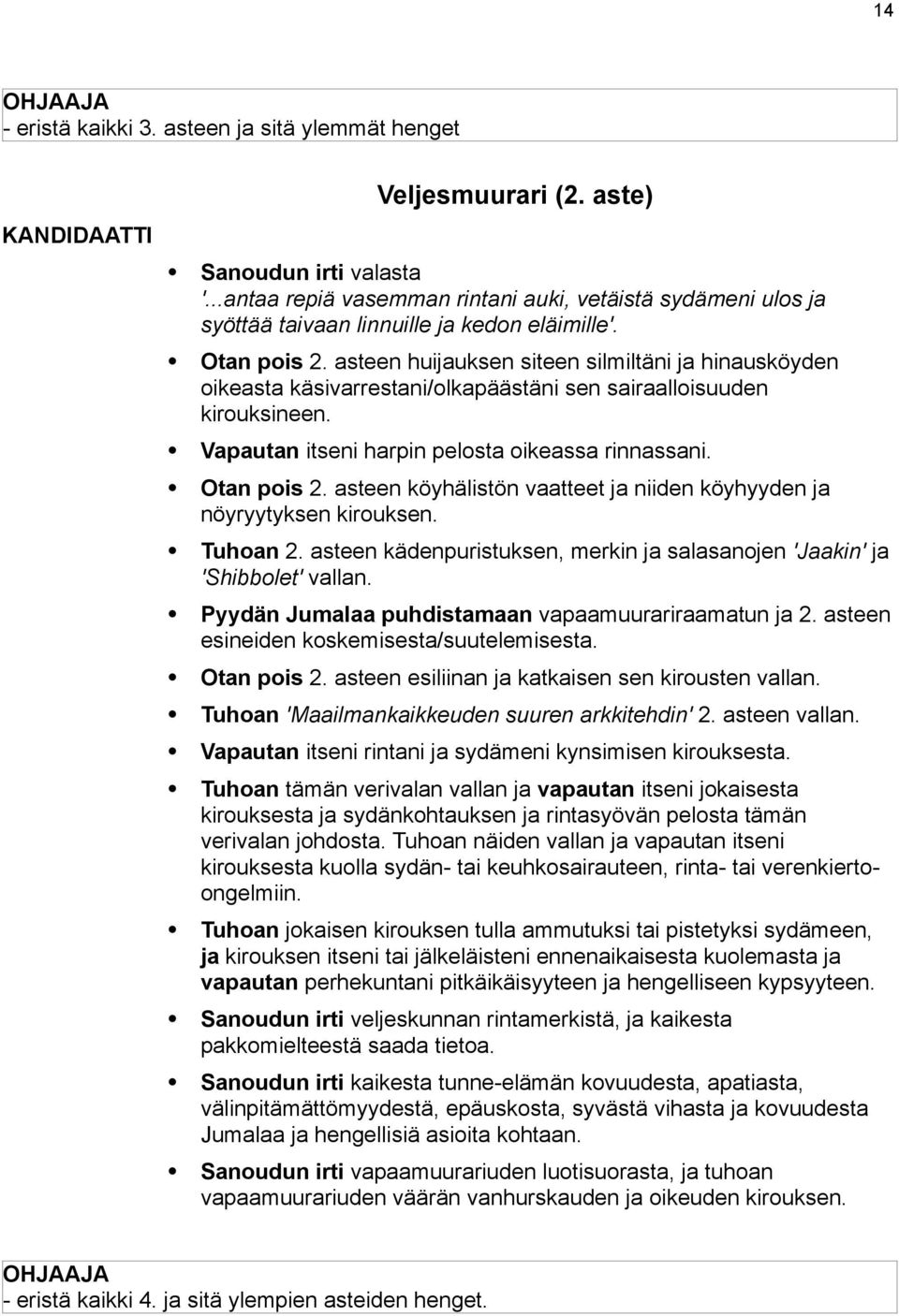 asteen huijauksen siteen silmiltäni ja hinausköyden oikeasta käsivarrestani/olkapäästäni sen sairaalloisuuden kirouksineen. Vapautan itseni harpin pelosta oikeassa rinnassani. Otan pois 2.