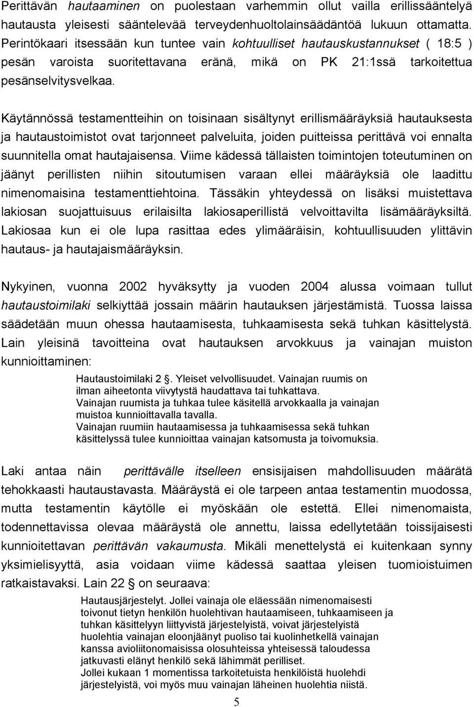 Käytännössä testamentteihin on toisinaan sisältynyt erillismääräyksiä hautauksesta ja hautaustoimistot ovat tarjonneet palveluita, joiden puitteissa perittävä voi ennalta suunnitella omat