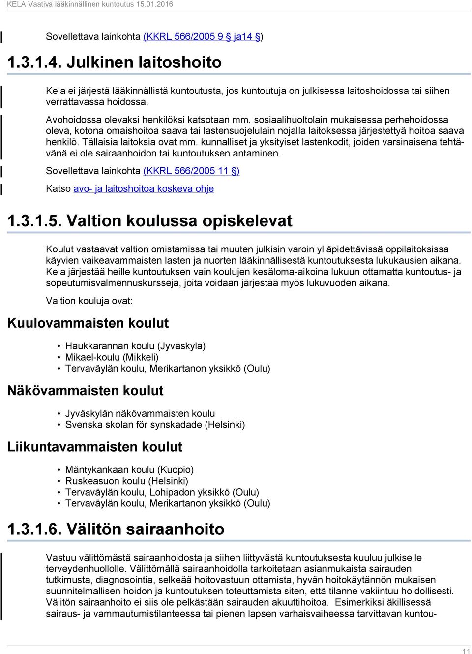 Tällaisia laitoksia ovat mm. kunnalliset ja yksityiset lastenkodit, joiden varsinaisena tehtävänä ei ole sairaanhoidon tai kuntoutuksen antaminen.