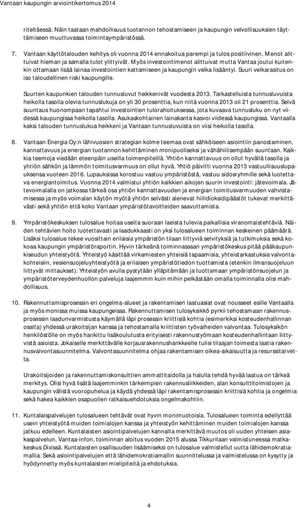 Myös investointimenot alittuivat mutta Vantaa joutui kuitenkin ottamaan lisää lainaa investointien kattamiseen ja kaupungin velka lisääntyi. Suuri velkarasitus on iso taloudellinen riski kaupungille.