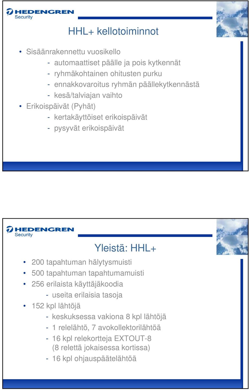 200 tapahtuman hälytysmuisti 500 tapahtuman tapahtumamuisti 256 erilaista käyttäjäkoodia - useita erilaisia tasoja 152 kpl lähtöjä -