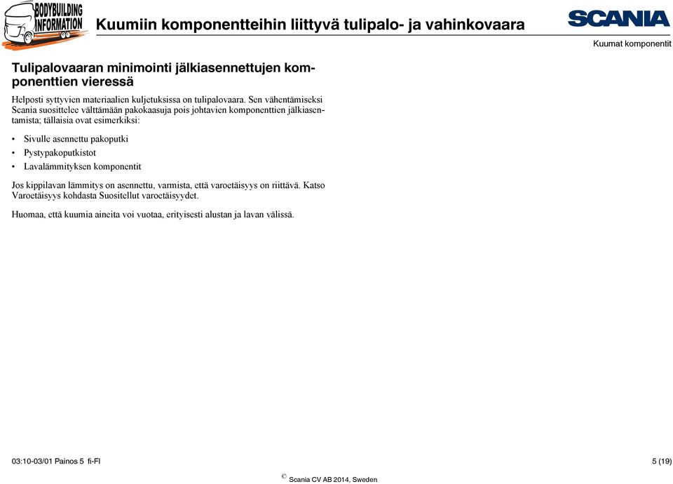 asennettu pakoputki Pystypakoputkistot Lavalämmityksen komponentit Jos kippilavan lämmitys on asennettu, varmista, että varoetäisyys on riittävä.