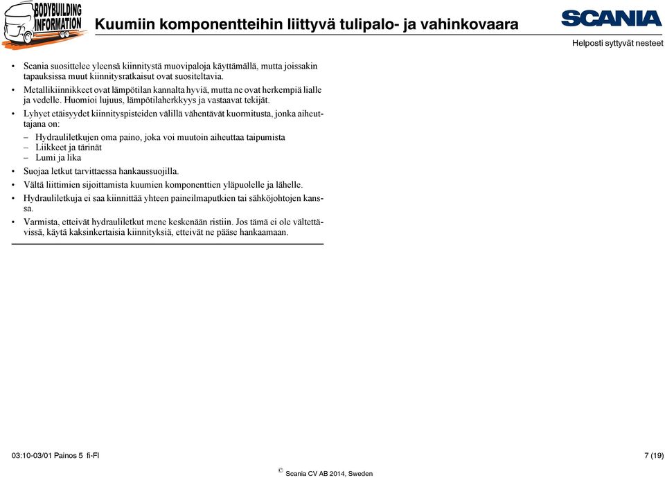 Lyhyet etäisyydet kiinnityspisteiden välillä vähentävät kuormitusta, jonka aiheuttajana on: Hydrauliletkujen oma paino, joka voi muutoin aiheuttaa taipumista Liikkeet ja tärinät Lumi ja lika Suojaa