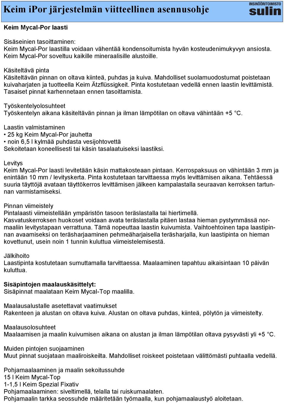 Mahdolliset suolamuodostumat poistetaan kuivaharjaten ja tuotteella Keim Ätzflüssigkeit. Pinta kostutetaan vedellä ennen laastin levittämistä. Tasaiset pinnat karhennetaan ennen tasoittamista.