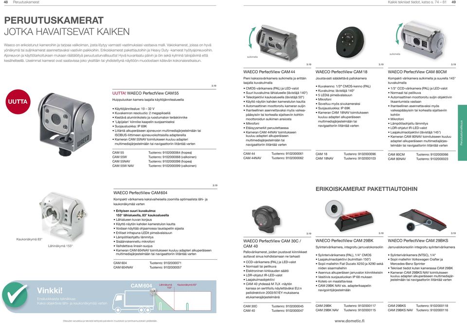 Vakiokamerat, joissa on hyvä yönäkymä tai suljinkamerat asennettavaksi vaativiin paikkoihin. Erikoiskamerat pakettiautoihin ja Heavy Duty -kamerat hyötyajoneuvoihin.