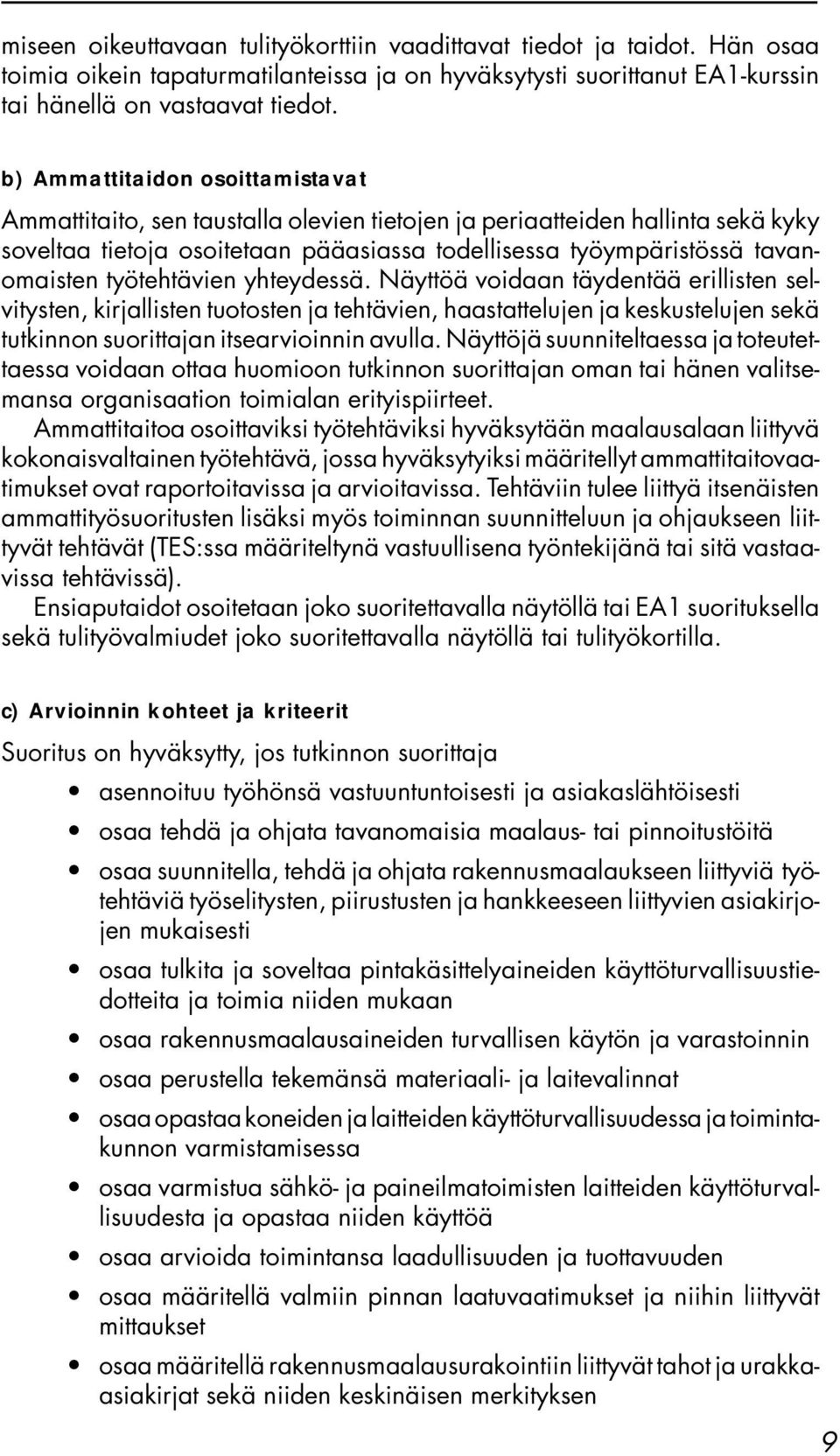 työtehtävien yhteydessä. Näyttöä voidaan täydentää erillisten selvitysten, kirjallisten tuotosten ja tehtävien, haastattelujen ja keskustelujen sekä tutkinnon suorittajan itsearvioinnin avulla.