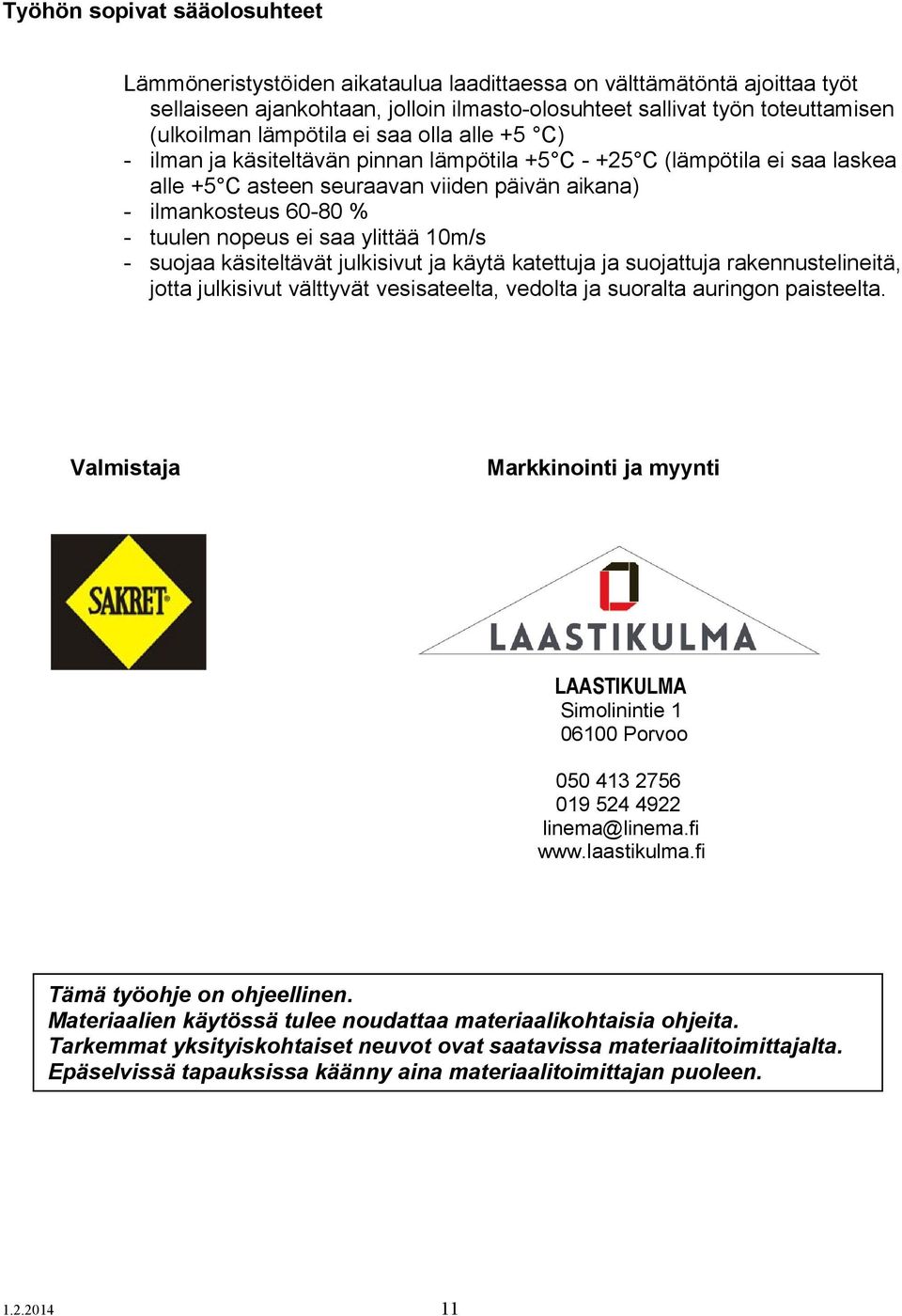 ei saa ylittää 10m/s - suojaa käsiteltävät julkisivut ja käytä katettuja ja suojattuja rakennustelineitä, jotta julkisivut välttyvät vesisateelta, vedolta ja suoralta auringon paisteelta.