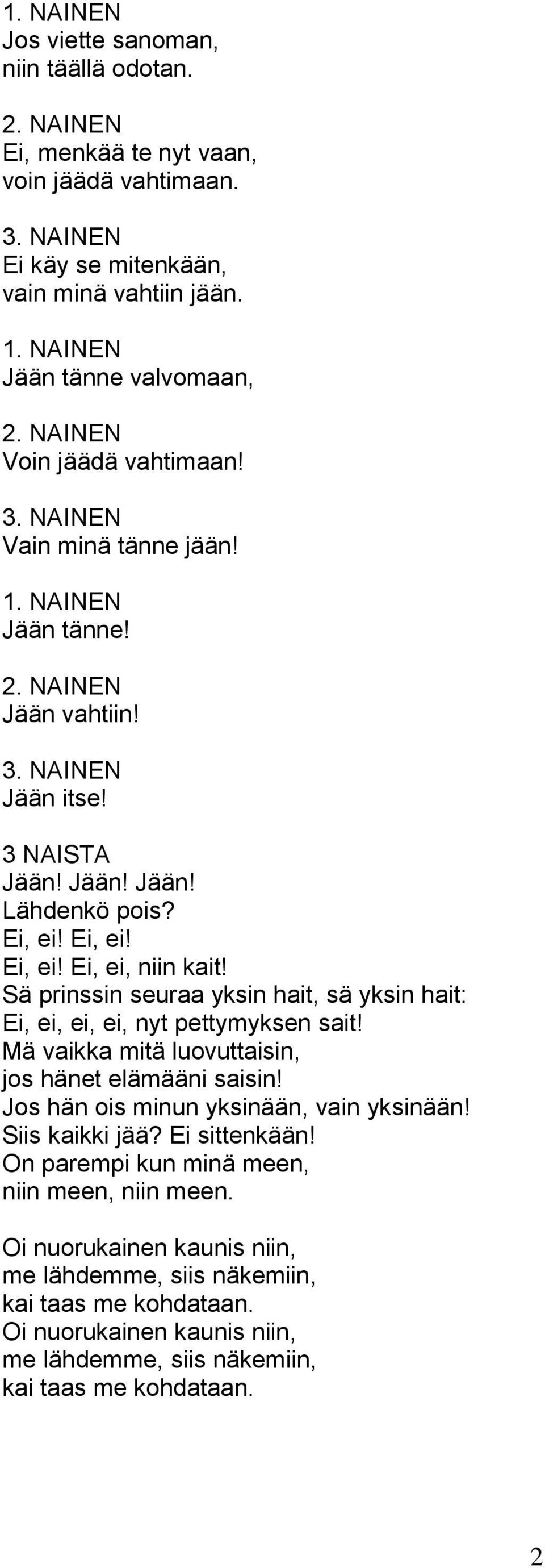 Sä prinssin seuraa yksin hait, sä yksin hait: Ei, ei, ei, ei, nyt pettymyksen sait! Mä vaikka mitä luovuttaisin, jos hänet elämääni saisin! Jos hän ois minun yksinään, vain yksinään! Siis kaikki jää?