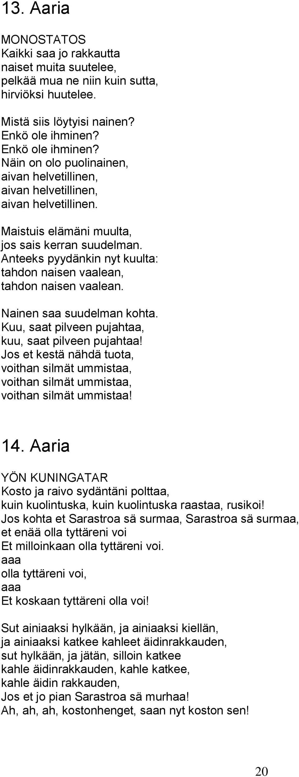 Anteeks pyydänkin nyt kuulta: tahdon naisen vaalean, tahdon naisen vaalean. Nainen saa suudelman kohta. Kuu, saat pilveen pujahtaa, kuu, saat pilveen pujahtaa!