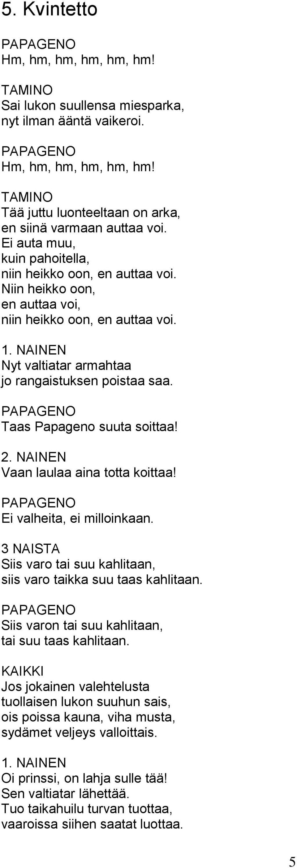 Taas Papageno suuta soittaa! 2. NAINEN Vaan laulaa aina totta koittaa! Ei valheita, ei milloinkaan. Siis varo tai suu kahlitaan, siis varo taikka suu taas kahlitaan.