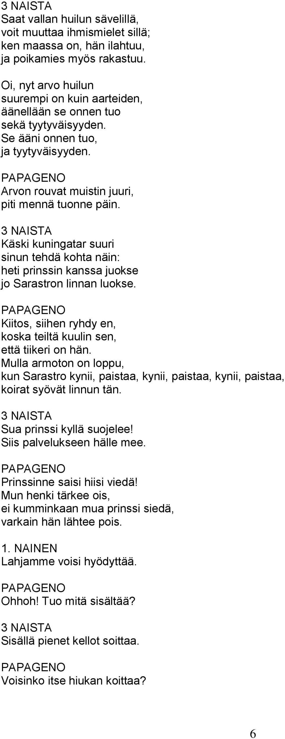 Käski kuningatar suuri sinun tehdä kohta näin: heti prinssin kanssa juokse jo Sarastron linnan luokse. Kiitos, siihen ryhdy en, koska teiltä kuulin sen, että tiikeri on hän.