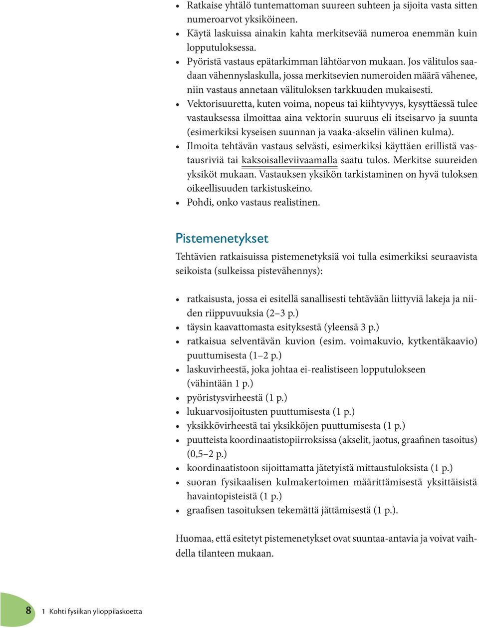 Vekorisuurea, kuen voima, nopeus ai kiihyvyys, kysyäessä ulee vasauksessa ilmoiaa aina vekorin suuruus eli iseisarvo ja suuna (esimerkiksi kyseisen suunnan ja vaaka-akselin välinen kulma).