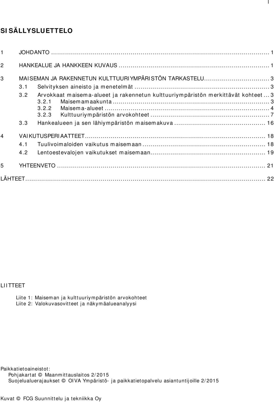 .. 7 3.3 Hankealueen ja sen lähiympäristön maisemakuva... 16 4 VAIKUTUSPERIAATTEET... 18 4.1 Tuulivoimaloiden vaikutus maisemaan... 18 4.2 Lentoestevalojen vaikutukset maisemaan... 19 5 YHTEENVETO.