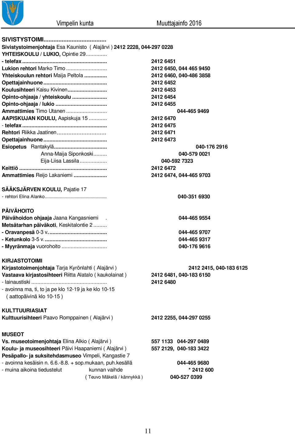 .. 2412 6454 Opinto-ohjaaja / lukio... 2412 6455 Ammattimies Timo Utanen... 044-465 9469 AAPISKUJAN KOULU, Aapiskuja 15... 2412 6470 - telefax... 2412 6475 Rehtori Riikka Jaatinen.